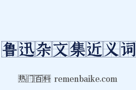 鲁迅杂文集近义词是什么意思的图片
